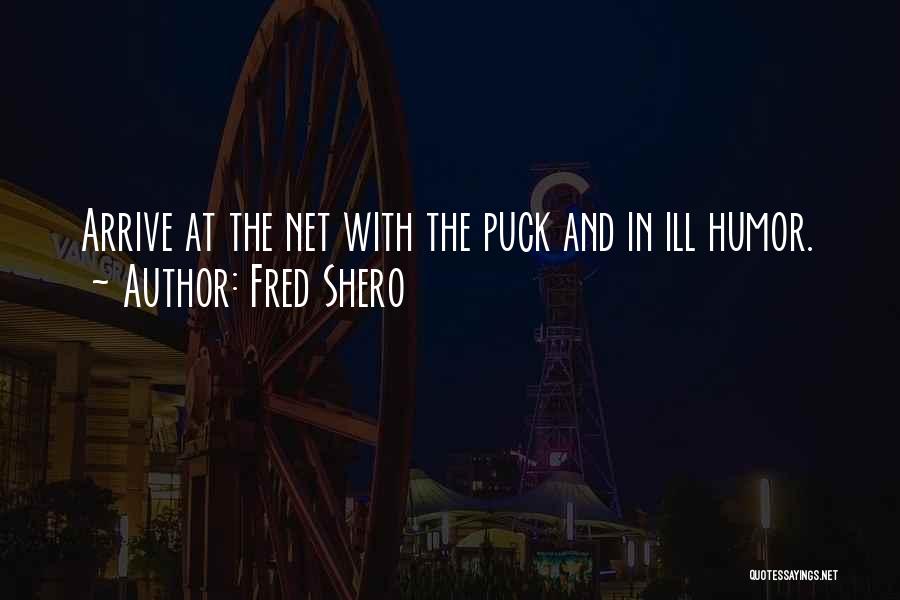 Fred Shero Quotes: Arrive At The Net With The Puck And In Ill Humor.