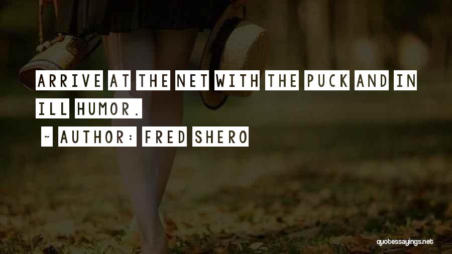 Fred Shero Quotes: Arrive At The Net With The Puck And In Ill Humor.