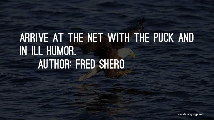 Fred Shero Quotes: Arrive At The Net With The Puck And In Ill Humor.