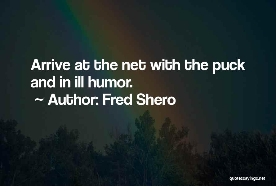 Fred Shero Quotes: Arrive At The Net With The Puck And In Ill Humor.