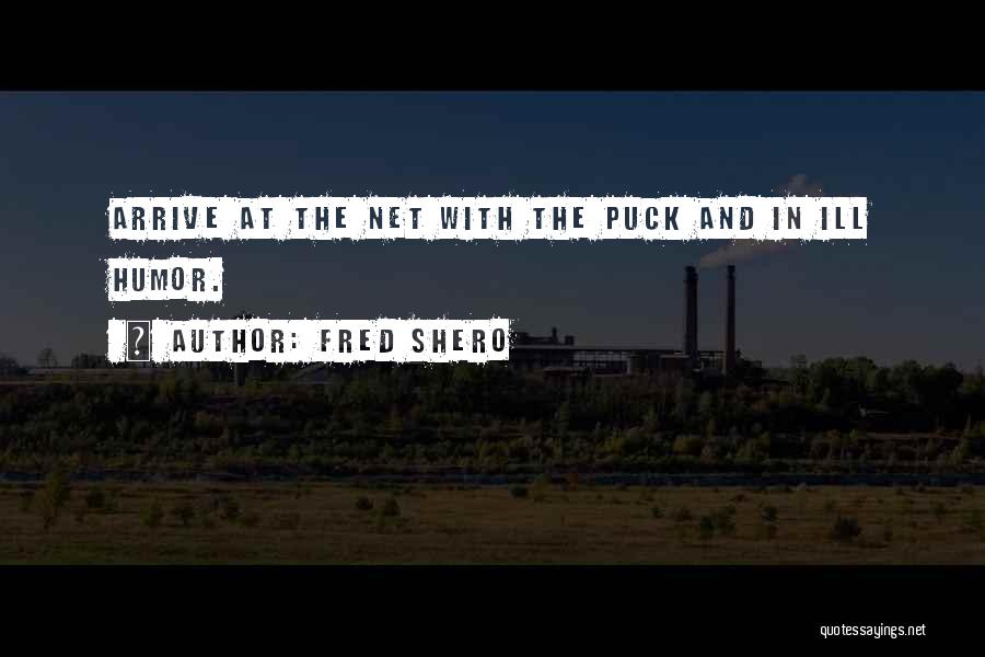 Fred Shero Quotes: Arrive At The Net With The Puck And In Ill Humor.