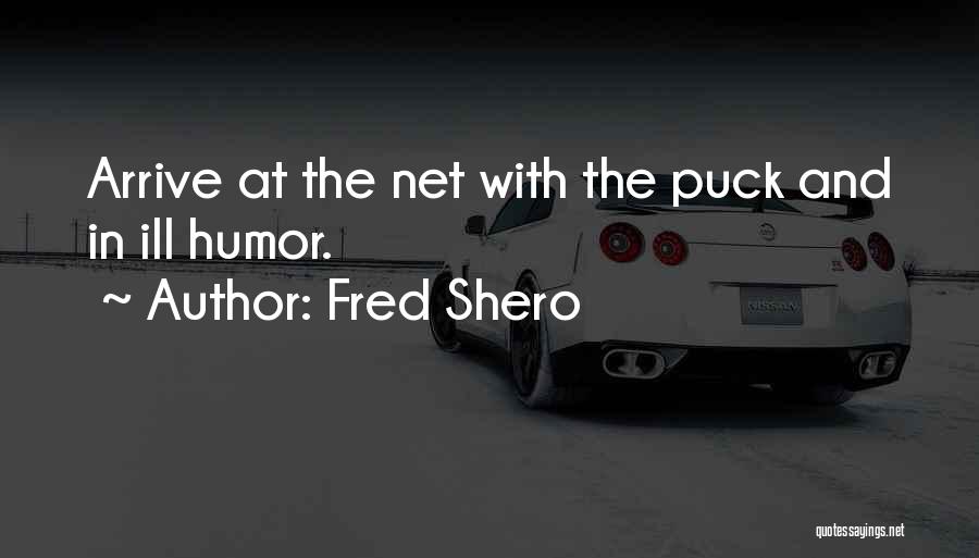 Fred Shero Quotes: Arrive At The Net With The Puck And In Ill Humor.