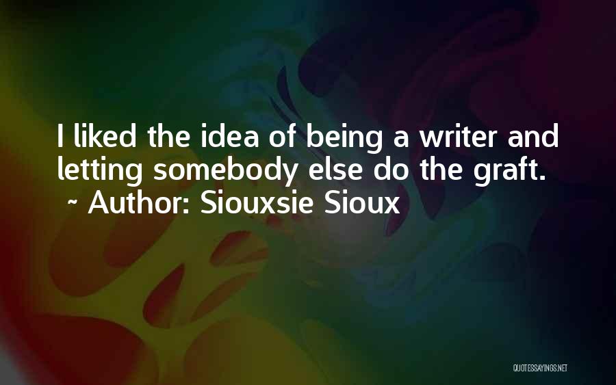 Siouxsie Sioux Quotes: I Liked The Idea Of Being A Writer And Letting Somebody Else Do The Graft.