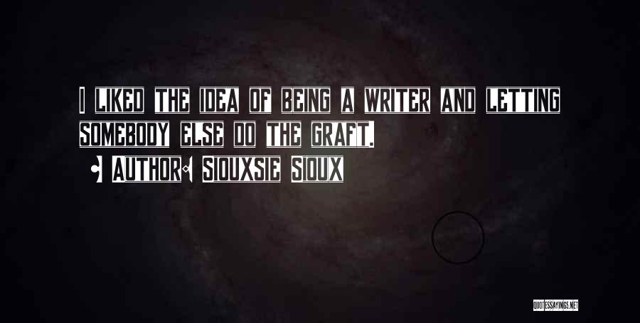 Siouxsie Sioux Quotes: I Liked The Idea Of Being A Writer And Letting Somebody Else Do The Graft.