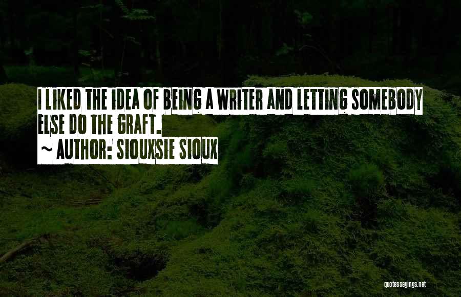 Siouxsie Sioux Quotes: I Liked The Idea Of Being A Writer And Letting Somebody Else Do The Graft.