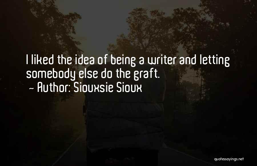 Siouxsie Sioux Quotes: I Liked The Idea Of Being A Writer And Letting Somebody Else Do The Graft.