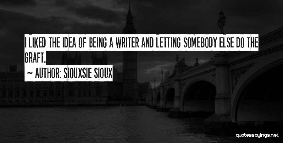 Siouxsie Sioux Quotes: I Liked The Idea Of Being A Writer And Letting Somebody Else Do The Graft.