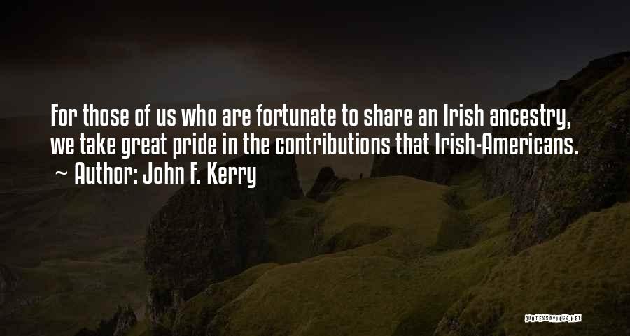 John F. Kerry Quotes: For Those Of Us Who Are Fortunate To Share An Irish Ancestry, We Take Great Pride In The Contributions That