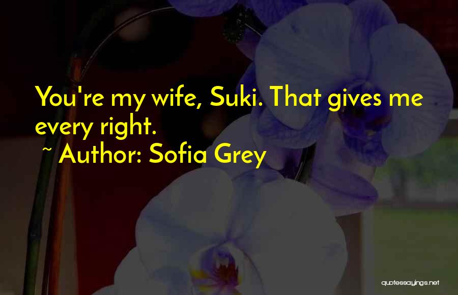Sofia Grey Quotes: You're My Wife, Suki. That Gives Me Every Right.