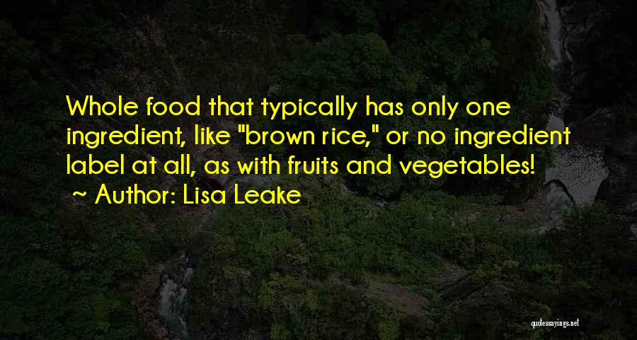 Lisa Leake Quotes: Whole Food That Typically Has Only One Ingredient, Like Brown Rice, Or No Ingredient Label At All, As With Fruits