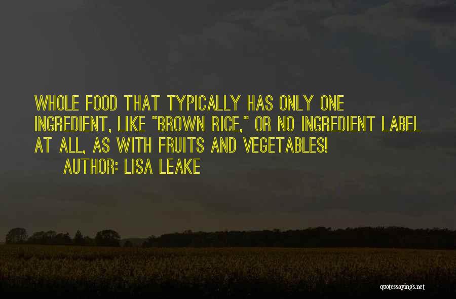 Lisa Leake Quotes: Whole Food That Typically Has Only One Ingredient, Like Brown Rice, Or No Ingredient Label At All, As With Fruits