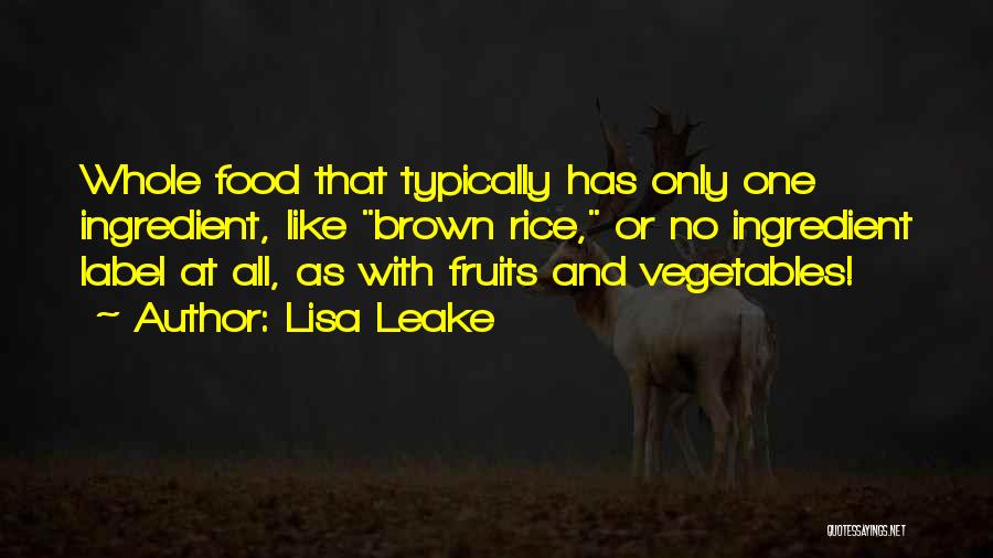 Lisa Leake Quotes: Whole Food That Typically Has Only One Ingredient, Like Brown Rice, Or No Ingredient Label At All, As With Fruits