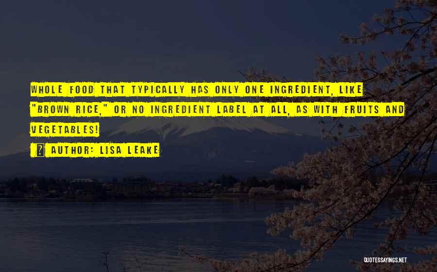 Lisa Leake Quotes: Whole Food That Typically Has Only One Ingredient, Like Brown Rice, Or No Ingredient Label At All, As With Fruits