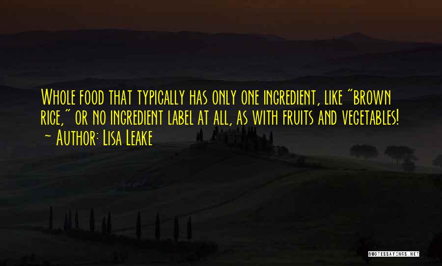 Lisa Leake Quotes: Whole Food That Typically Has Only One Ingredient, Like Brown Rice, Or No Ingredient Label At All, As With Fruits