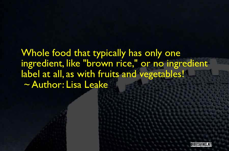 Lisa Leake Quotes: Whole Food That Typically Has Only One Ingredient, Like Brown Rice, Or No Ingredient Label At All, As With Fruits