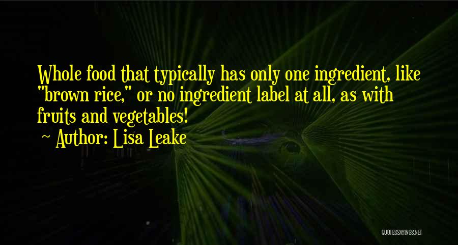 Lisa Leake Quotes: Whole Food That Typically Has Only One Ingredient, Like Brown Rice, Or No Ingredient Label At All, As With Fruits