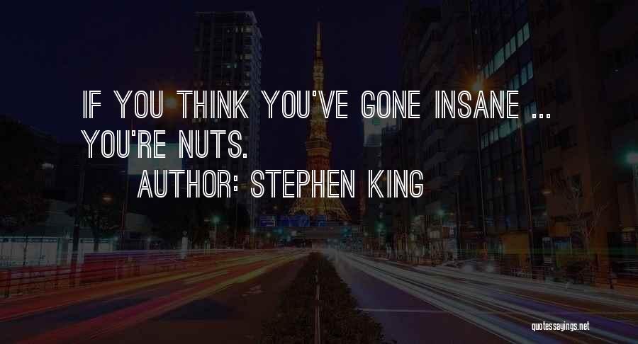 Stephen King Quotes: If You Think You've Gone Insane ... You're Nuts.