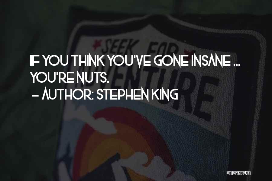 Stephen King Quotes: If You Think You've Gone Insane ... You're Nuts.