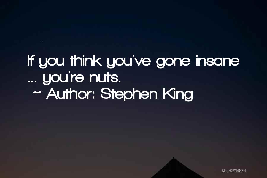Stephen King Quotes: If You Think You've Gone Insane ... You're Nuts.