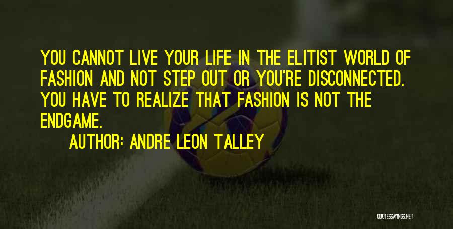 Andre Leon Talley Quotes: You Cannot Live Your Life In The Elitist World Of Fashion And Not Step Out Or You're Disconnected. You Have