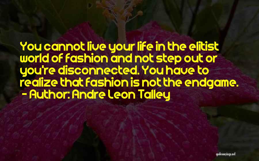 Andre Leon Talley Quotes: You Cannot Live Your Life In The Elitist World Of Fashion And Not Step Out Or You're Disconnected. You Have