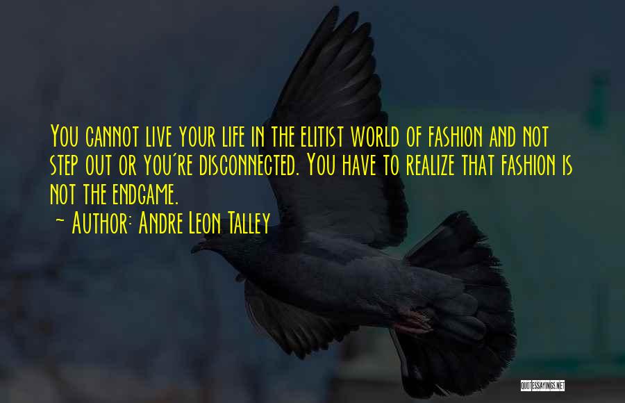 Andre Leon Talley Quotes: You Cannot Live Your Life In The Elitist World Of Fashion And Not Step Out Or You're Disconnected. You Have