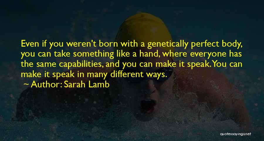 Sarah Lamb Quotes: Even If You Weren't Born With A Genetically Perfect Body, You Can Take Something Like A Hand, Where Everyone Has