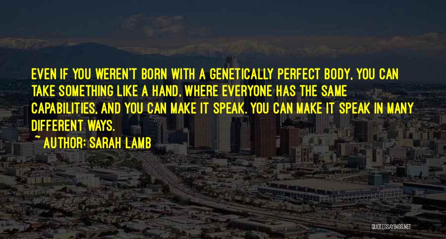 Sarah Lamb Quotes: Even If You Weren't Born With A Genetically Perfect Body, You Can Take Something Like A Hand, Where Everyone Has