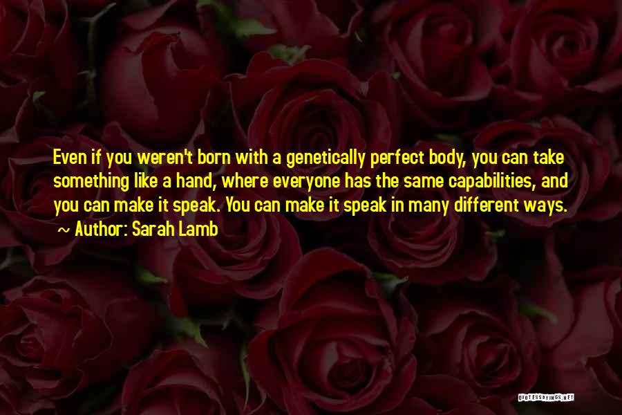 Sarah Lamb Quotes: Even If You Weren't Born With A Genetically Perfect Body, You Can Take Something Like A Hand, Where Everyone Has