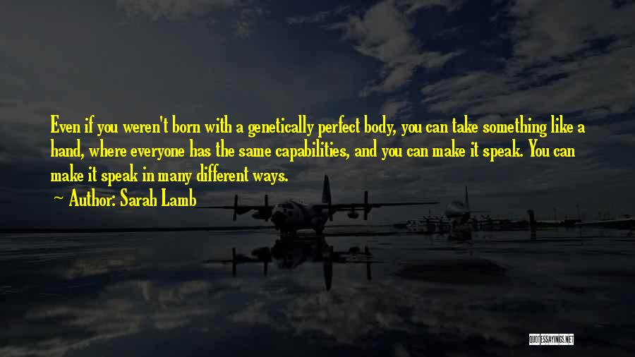 Sarah Lamb Quotes: Even If You Weren't Born With A Genetically Perfect Body, You Can Take Something Like A Hand, Where Everyone Has