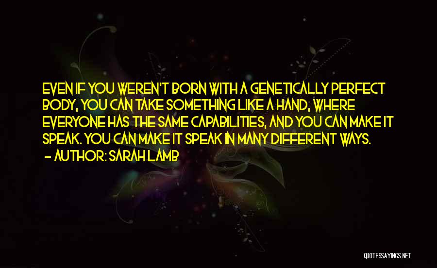 Sarah Lamb Quotes: Even If You Weren't Born With A Genetically Perfect Body, You Can Take Something Like A Hand, Where Everyone Has