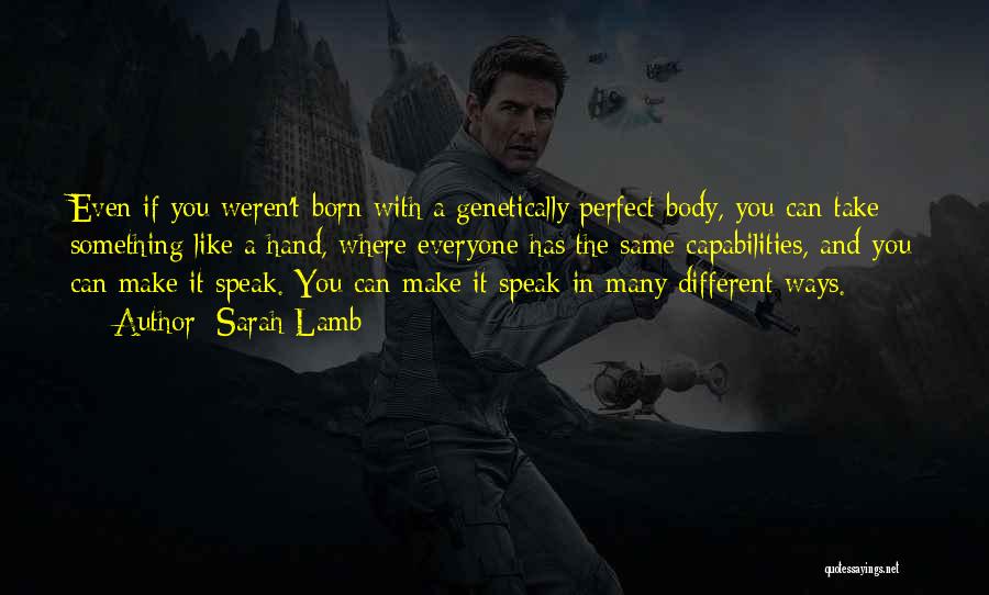 Sarah Lamb Quotes: Even If You Weren't Born With A Genetically Perfect Body, You Can Take Something Like A Hand, Where Everyone Has