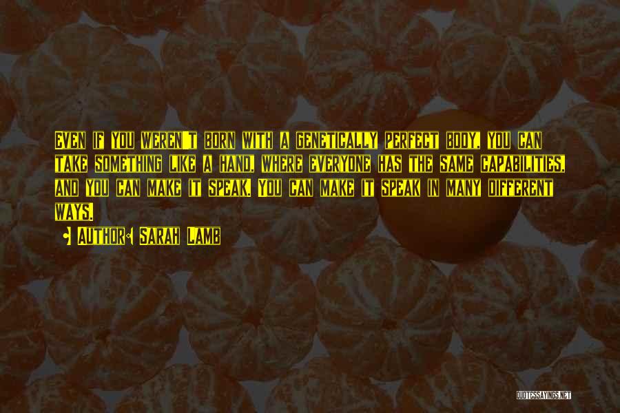 Sarah Lamb Quotes: Even If You Weren't Born With A Genetically Perfect Body, You Can Take Something Like A Hand, Where Everyone Has