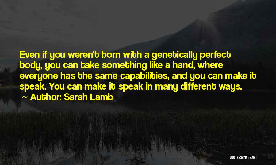 Sarah Lamb Quotes: Even If You Weren't Born With A Genetically Perfect Body, You Can Take Something Like A Hand, Where Everyone Has