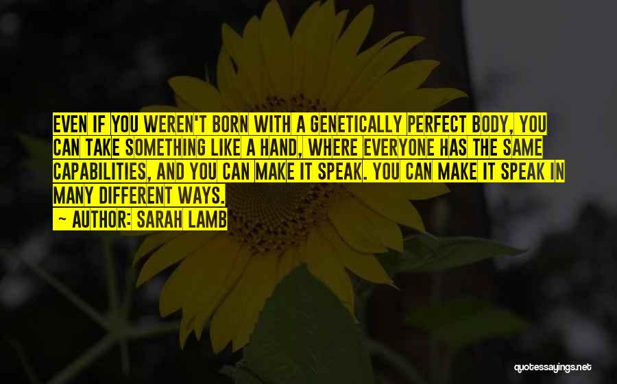 Sarah Lamb Quotes: Even If You Weren't Born With A Genetically Perfect Body, You Can Take Something Like A Hand, Where Everyone Has