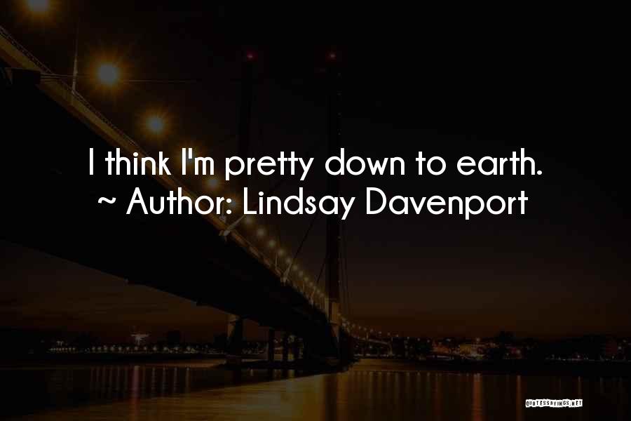Lindsay Davenport Quotes: I Think I'm Pretty Down To Earth.