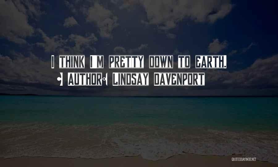 Lindsay Davenport Quotes: I Think I'm Pretty Down To Earth.