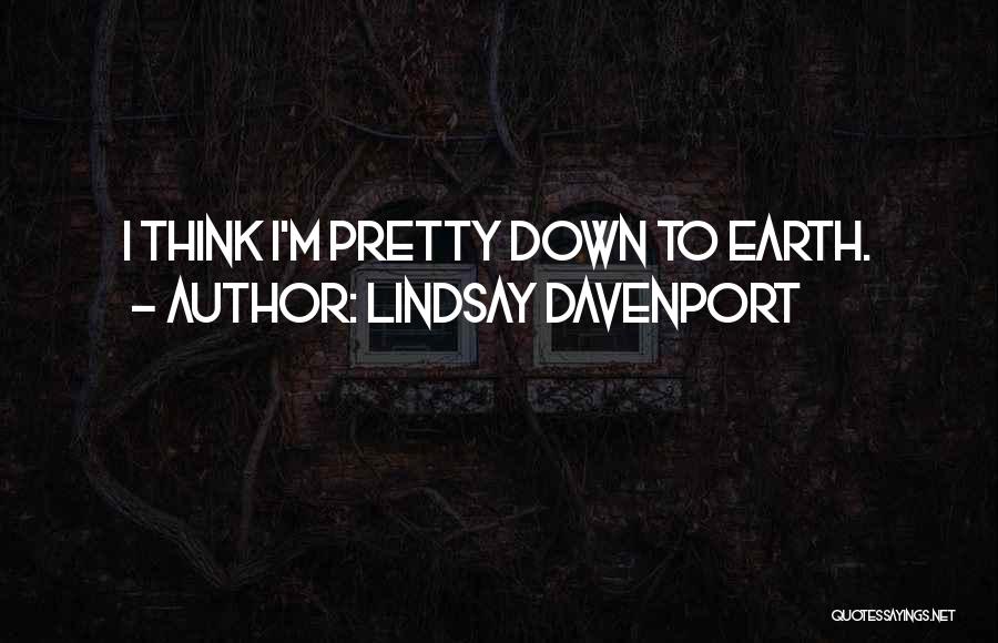 Lindsay Davenport Quotes: I Think I'm Pretty Down To Earth.