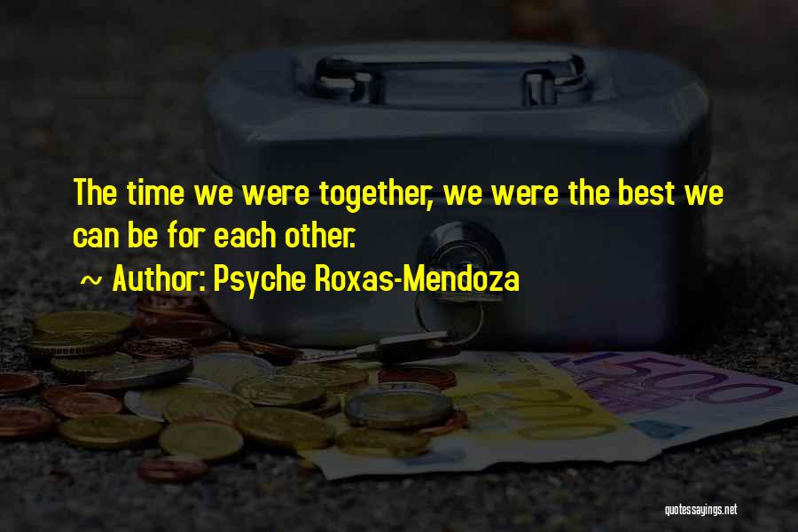 Psyche Roxas-Mendoza Quotes: The Time We Were Together, We Were The Best We Can Be For Each Other.