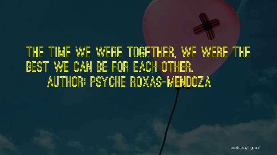 Psyche Roxas-Mendoza Quotes: The Time We Were Together, We Were The Best We Can Be For Each Other.