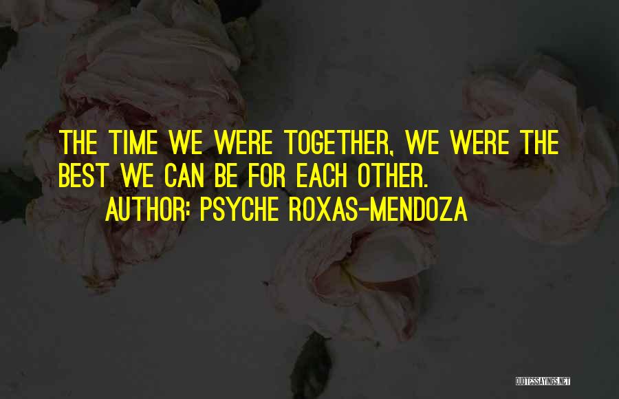 Psyche Roxas-Mendoza Quotes: The Time We Were Together, We Were The Best We Can Be For Each Other.