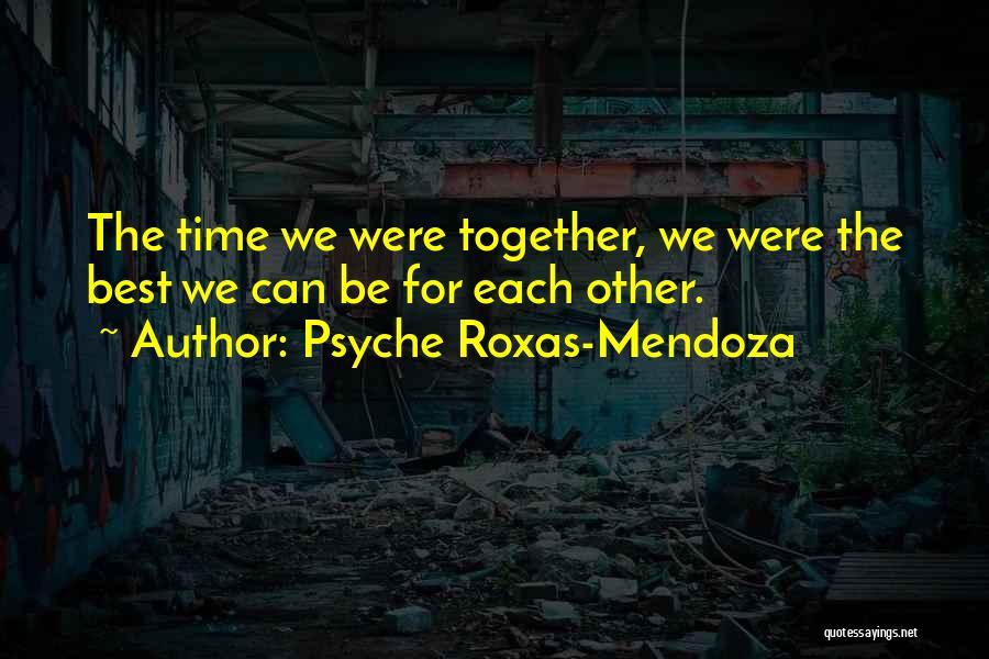 Psyche Roxas-Mendoza Quotes: The Time We Were Together, We Were The Best We Can Be For Each Other.