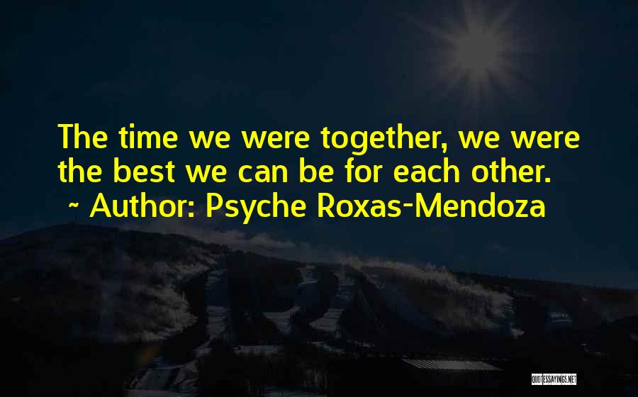 Psyche Roxas-Mendoza Quotes: The Time We Were Together, We Were The Best We Can Be For Each Other.