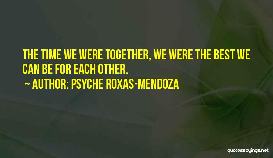 Psyche Roxas-Mendoza Quotes: The Time We Were Together, We Were The Best We Can Be For Each Other.