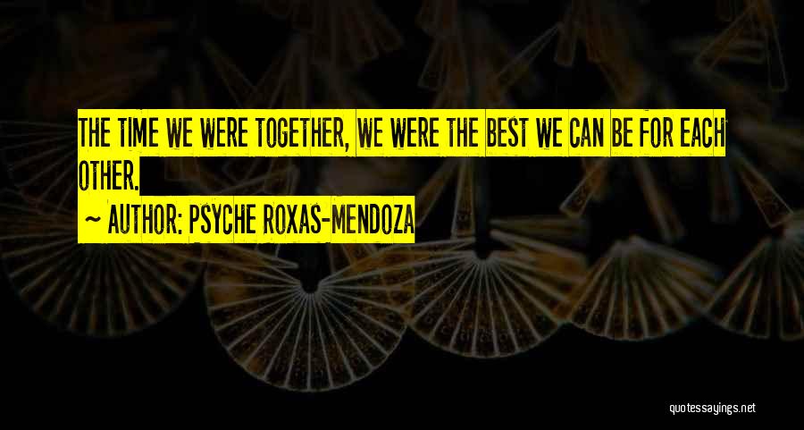 Psyche Roxas-Mendoza Quotes: The Time We Were Together, We Were The Best We Can Be For Each Other.