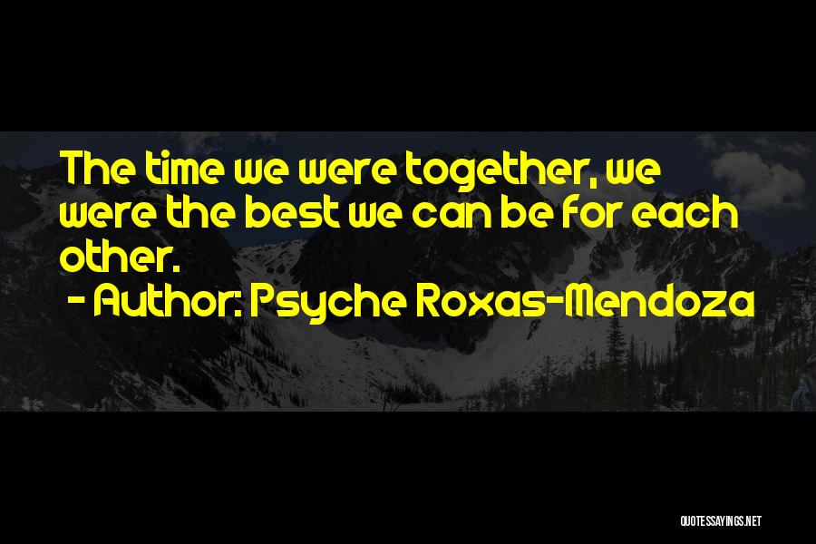 Psyche Roxas-Mendoza Quotes: The Time We Were Together, We Were The Best We Can Be For Each Other.