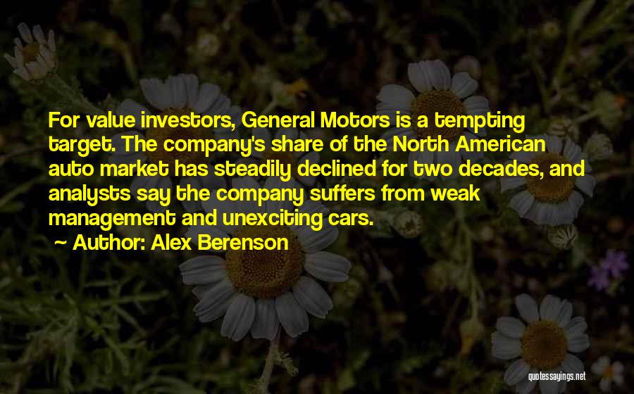Alex Berenson Quotes: For Value Investors, General Motors Is A Tempting Target. The Company's Share Of The North American Auto Market Has Steadily