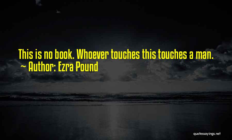 Ezra Pound Quotes: This Is No Book. Whoever Touches This Touches A Man.