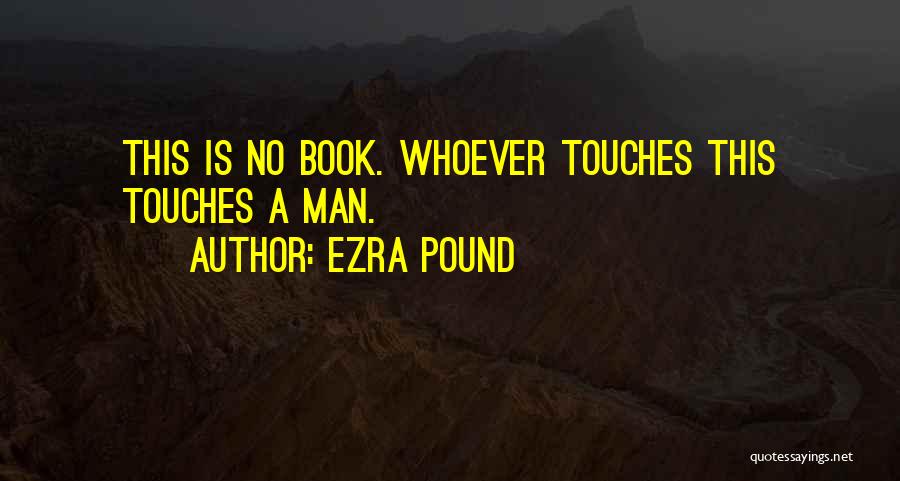 Ezra Pound Quotes: This Is No Book. Whoever Touches This Touches A Man.