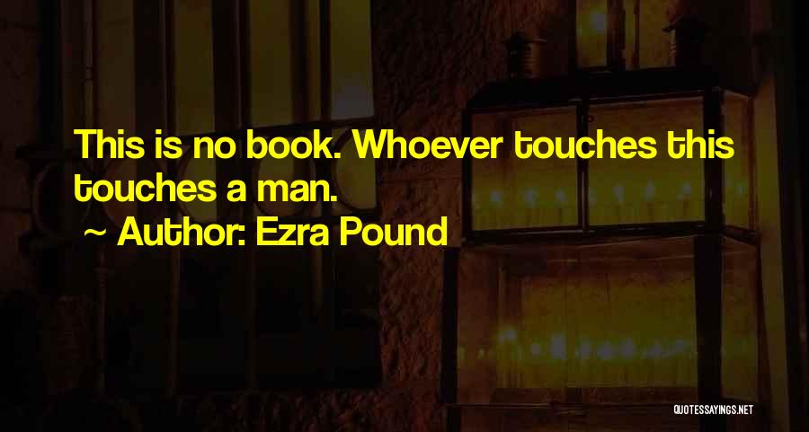 Ezra Pound Quotes: This Is No Book. Whoever Touches This Touches A Man.